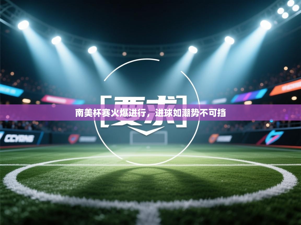 南美杯赛火爆进行，进球如潮势不可挡  第1张