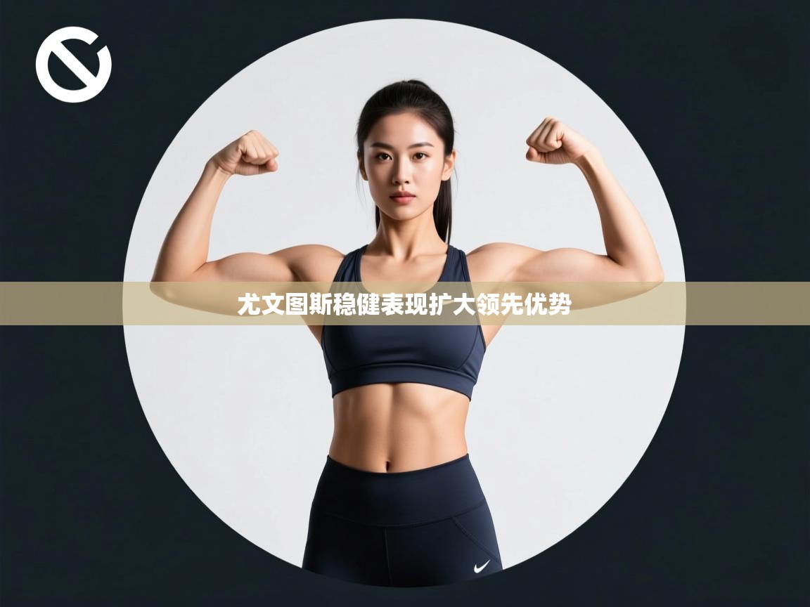 尤文图斯稳健表现扩大领先优势 第1张