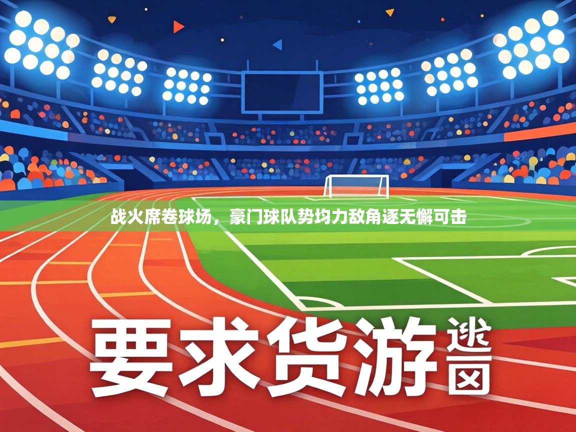 战火席卷球场，豪门球队势均力敌角逐无懈可击  第1张
