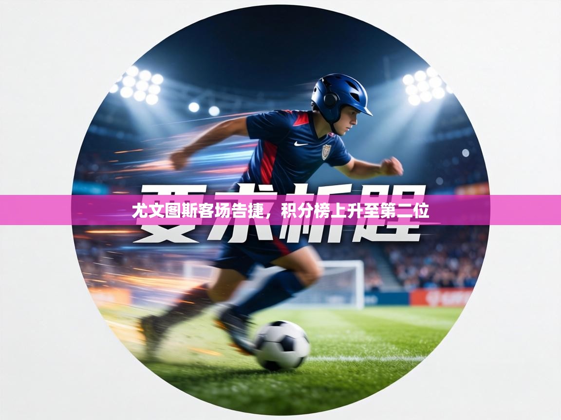 尤文图斯客场告捷,积分榜上升至第二位 第1张